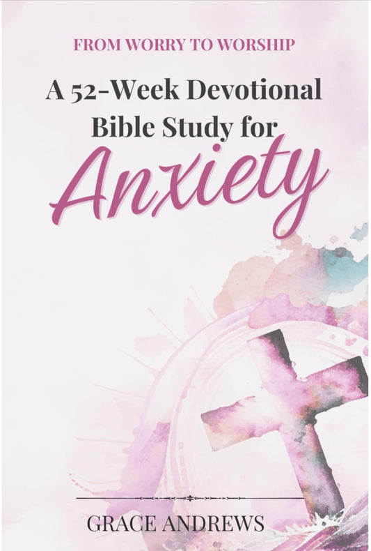 From Worry to Worship a 52 Week Devotional Bible Study for Anxiety